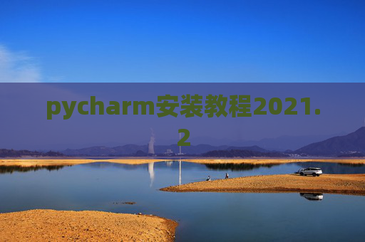 pycharm安装教程2021.2 pycharm安装教程2021.2